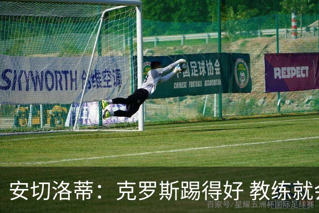 安切洛蒂：克罗斯踢得好 教练就会很安心