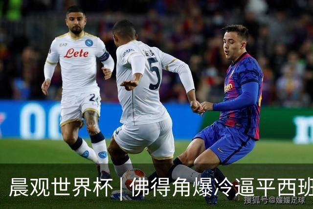 晨观世界杯 | 佛得角爆冷逼平西班牙 伊朗即将登场