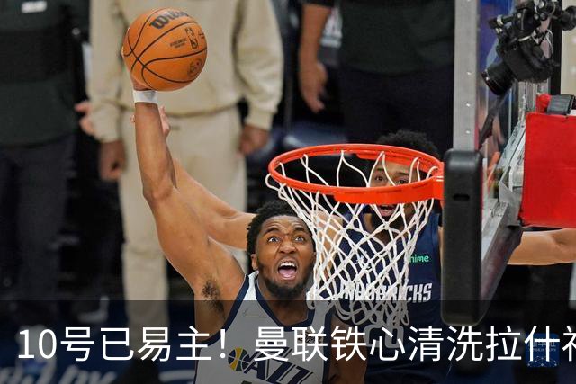 10号已易主！曼联铁心清洗拉什福德，世界杯成最后赌桌